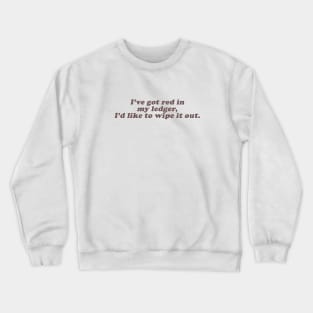 I've got red in my ledger I'd like to wipe it out Crewneck Sweatshirt